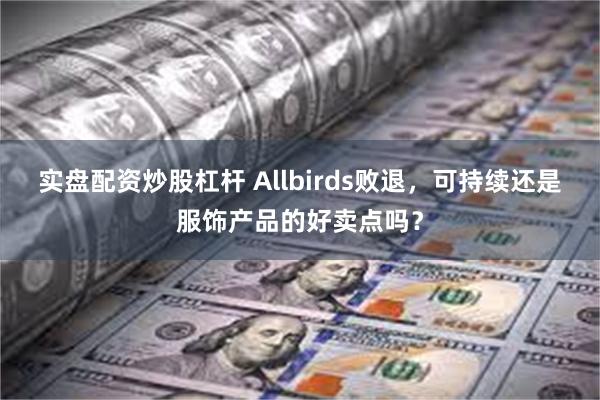 实盘配资炒股杠杆 Allbirds败退，可持续还是服饰产品的好卖点吗？