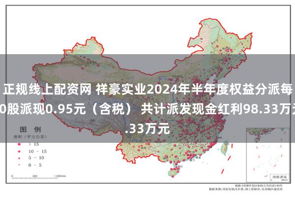 正规线上配资网 祥豪实业2024年半年度权益分派每10股派现0.95元（含税） 共计派发现金红利98.33万元