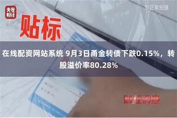 在线配资网站系统 9月3日甬金转债下跌0.15%，转股溢价率80.28%