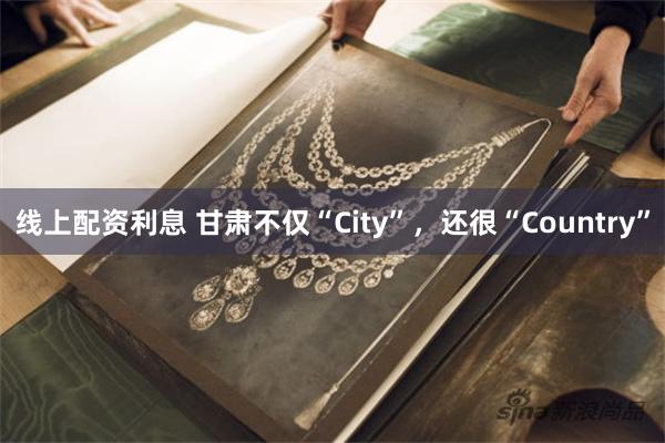 线上配资利息 甘肃不仅“City”，还很“Country”