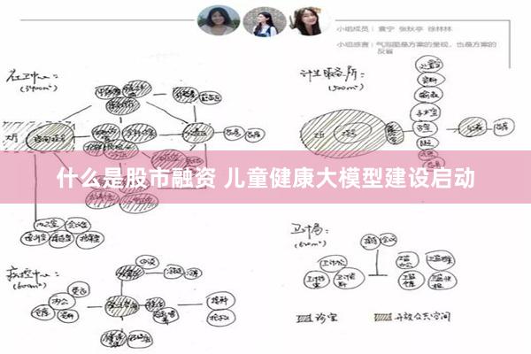 什么是股市融资 儿童健康大模型建设启动