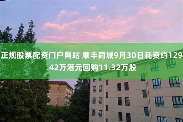 正规股票配资门户网站 顺丰同城9月30日耗资约129.42万港元回购11.32万股