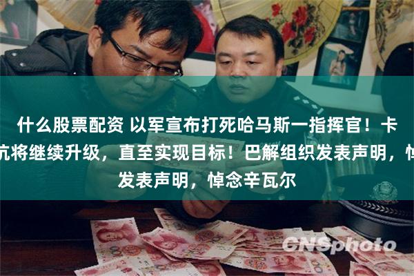 什么股票配资 以军宣布打死哈马斯一指挥官！卡桑旅：抵抗将继续升级，直至实现目标！巴解组织发表声明，悼念辛瓦尔