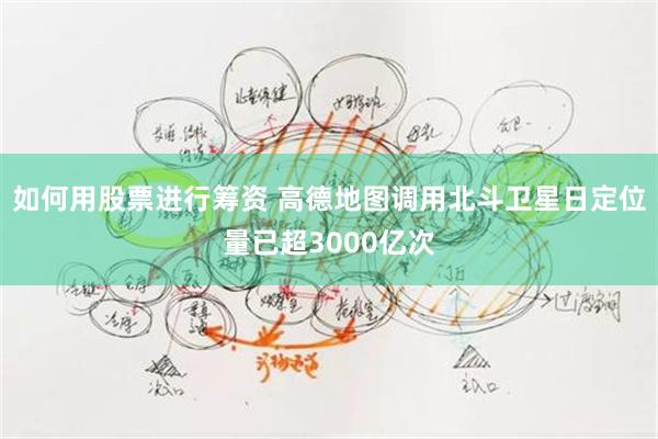 如何用股票进行筹资 高德地图调用北斗卫星日定位量已超3000亿次