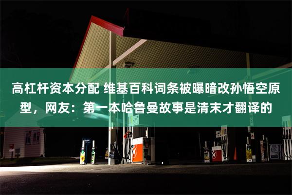 高杠杆资本分配 维基百科词条被曝暗改孙悟空原型，网友：第一本哈鲁曼故事是清末才翻译的