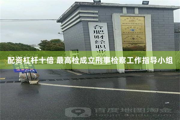 配资杠杆十倍 最高检成立刑事检察工作指导小组