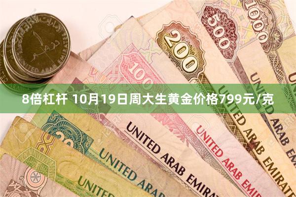 8倍杠杆 10月19日周大生黄金价格799元/克