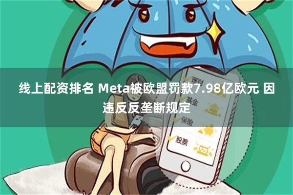 线上配资排名 Meta被欧盟罚款7.98亿欧元 因违反反垄断规定