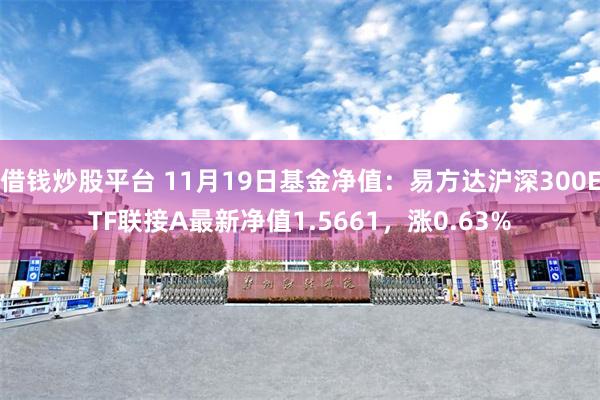 借钱炒股平台 11月19日基金净值：易方达沪深300ETF联接A最新净值1.5661，涨0.63%