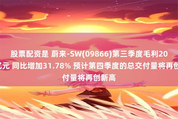 股票配资是 蔚来-SW(09866)第三季度毛利20.07亿元 同比增加31.78% 预计第四季度的总交付量将再创新高