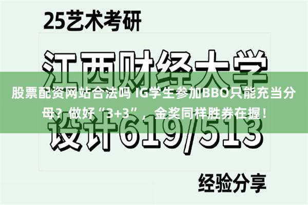 股票配资网站合法吗 IG学生参加BBO只能充当分母？做好“3+3”，金奖同样胜券在握！