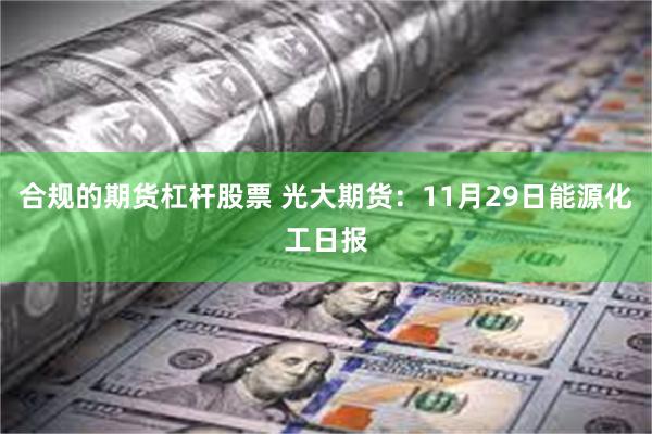 合规的期货杠杆股票 光大期货：11月29日能源化工日报