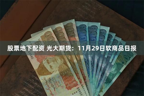 股票地下配资 光大期货：11月29日软商品日报