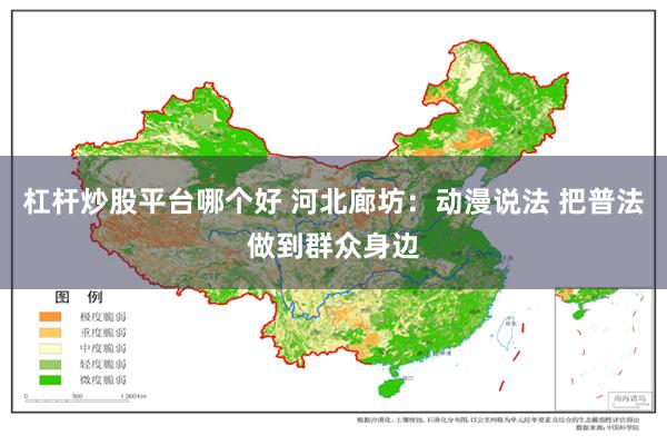 杠杆炒股平台哪个好 河北廊坊：动漫说法 把普法做到群众身边