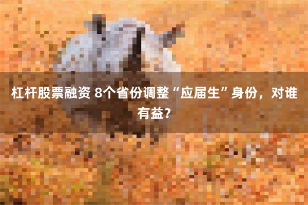 杠杆股票融资 8个省份调整“应届生”身份，对谁有益？