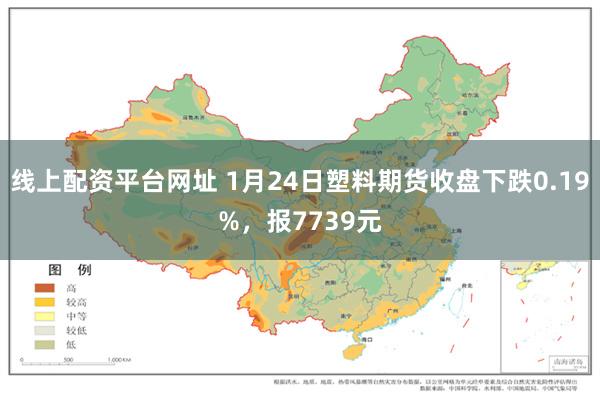 线上配资平台网址 1月24日塑料期货收盘下跌0.19%，报7739元