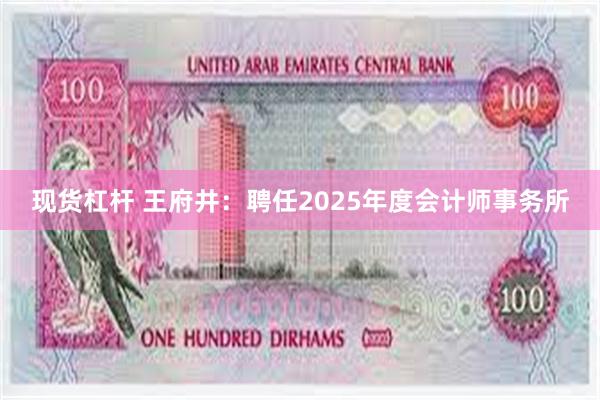 现货杠杆 王府井：聘任2025年度会计师事务所