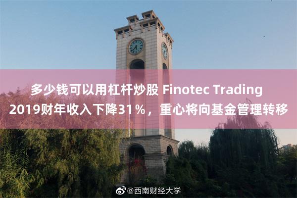 多少钱可以用杠杆炒股 Finotec Trading 2019财年收入下降31％，重心将向基金管理转移