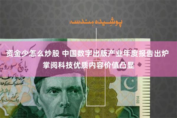 资金少怎么炒股 中国数字出版产业年度报告出炉 掌阅科技优质内容价值凸显